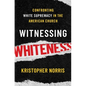 Witnessing Whiteness: Confronting White Supremacy in the American Church - Hardcover