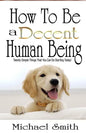 How To Be A Decent Human Being: Twenty Simple Things That You Can Do Starting Today! - Paperback