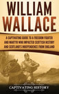 William Wallace: A Captivating Guide to a Freedom Fighter and Martyr Who Impacted Scottish History and Scotland's Independence from England - Hardcover
