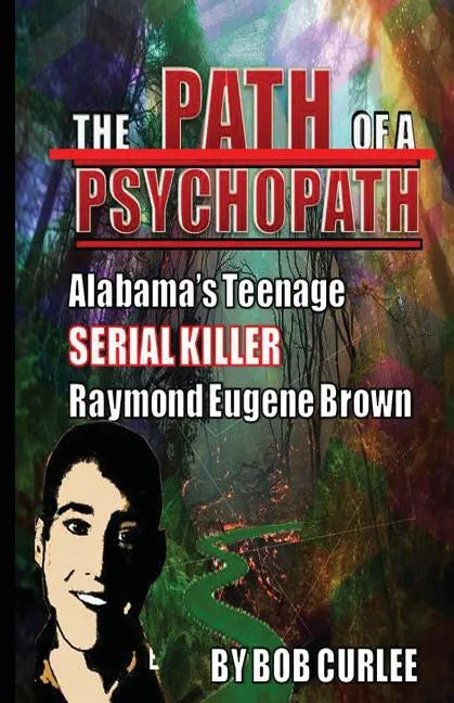 The Path of a Psychopath, Alabama's Teenage Serial Killer, Raymond Eugene Brown - Paperback