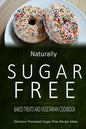 Naturally Sugar-Free - Baked Treats and Vegetarian Cookbook: Delicious Sugar-Free and Diabetic-Friendly Recipes for the Health-Conscious - Paperback