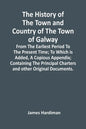 The History Of The Town And Country Of The Town Of Galway: From The Earliest Period To The Present Time; To Which Is Added, A Copious Appendix; Contai - Paperback