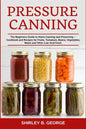 Pressure Canning: The Beginners Guide to Home Canning and Preserving - Cookbook and Recipes for Fruits, Tomatoes, Beans, Vegetables, Mea - Paperback