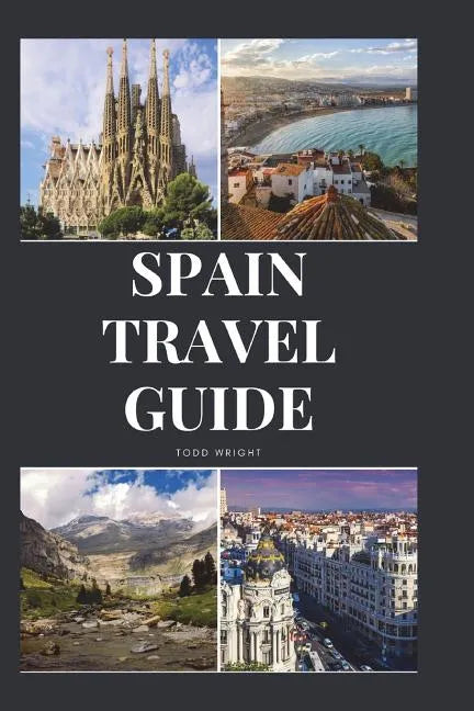 Spain Travel Guide: Activities, Food, Drinks, Barcelona, Madrid, Valencia, Seville, Zaragoza, Malaga, Murcia, Palma de Mallorca, Las Palma - Paperback