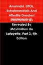 Anunnaki, UFOs, Extraterrestrials And Afterlife Greatest Information As Revealed By Maximillien de Lafayette. Part 3. 4th Edition - Paperback