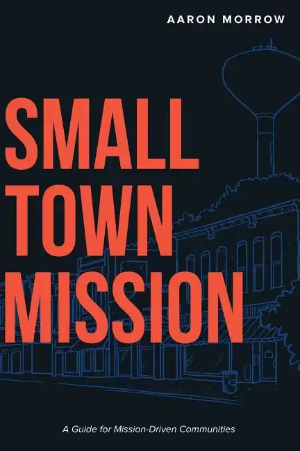 Small Town Mission: A Guide for Mission-Driven Communities - Paperback