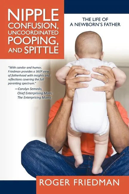 Nipple Confusion, Uncoordinated Pooping, and Spittle: The Life of a Newborn's Father - Paperback