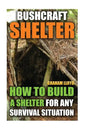 Bushcraft Shelter: How To Build A Shelter For Any Survival Situation - Paperback