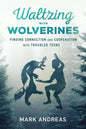 Waltzing with Wolverines: Finding Connection and Cooperation with Troubled Teens - Paperback