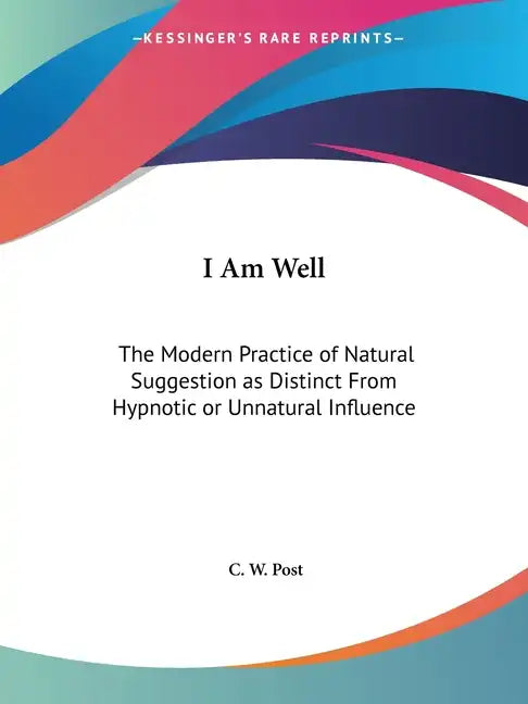 I Am Well: The Modern Practice of Natural Suggestion as Distinct From Hypnotic or Unnatural Influence - Paperback