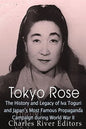 Tokyo Rose: The History and Legacy of Iva Toguri and Japan's Most Famous Propaganda Campaign during World War II - Paperback