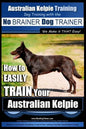 Australian Kelpie Training Dog Training with the No BRAINER Dog TRAINER We Make it THAT Easy!: How to EASILY TRAIN Your Australian Kelpie - Paperback