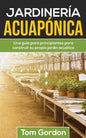 Jardinería Acuapónica: Una guía para principiantes para construir su propio jardín acuático - Paperback