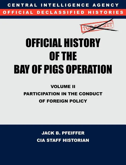 CIA Official History of the Bay of Pigs Invasion, Volume II: Participation in the Conduct of Foreign Policy - Paperback