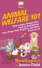Animal Welfare 101: How to Raise Unique Pets Such as Amphibians, Cats, Dogs, Fish, Reptiles, and More From A to Z - Paperback
