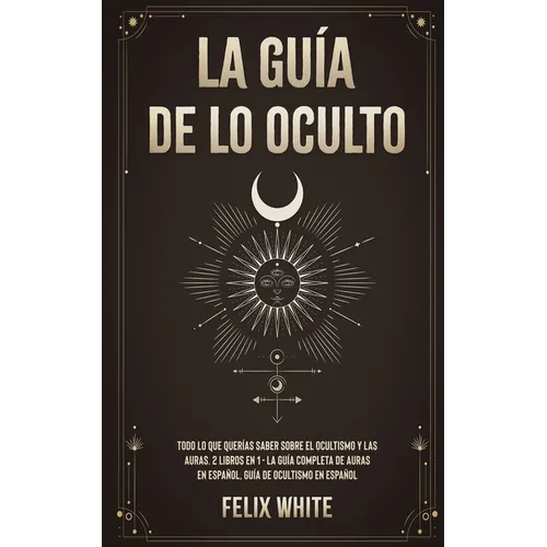 La Guía de lo Oculto: Todo lo que Querías Saber Sobre el Ocultismo y las Auras. 2 Libros en 1 - La Guía Completa de Auras en Español, Guía de Ocultism - Paperback