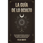 La Guía de lo Oculto: Todo lo que Querías Saber Sobre el Ocultismo y las Auras. 2 Libros en 1 - La Guía Completa de Auras en Español, Guía de Ocultism - Paperback