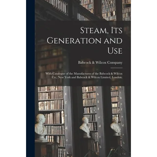 Steam, Its Generation and Use: With Catalogue of the Manufactures of the Babcock & Wilcox Co., New York and Babcock & Wilcox Limited, London. - Paperback