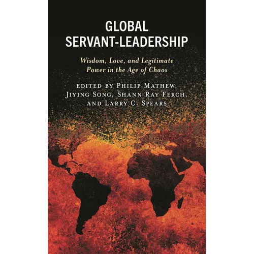 Global Servant-Leadership: Wisdom, Love, and Legitimate Power in the Age of Chaos - Paperback