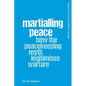 Martialling Peace: How the Peacekeeping Myth Legitimises Warfare - Paperback