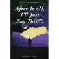 After It All, I'll Just Say This ... - Paperback