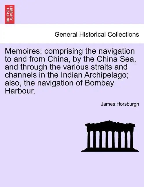 Memoires: Comprising the Navigation to and from China, by the China Sea, and Through the Various Straits and Channels in the Ind - Paperback
