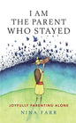 I am the Parent who Stayed: Joyfully parenting alone - Paperback