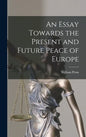 An Essay Towards the Present and Future Peace of Europe - Hardcover