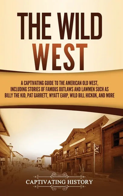 The Wild West: A Captivating Guide to the American Old West, Including Stories of Famous Outlaws and Lawmen Such as Billy the Kid, Pa - Hardcover