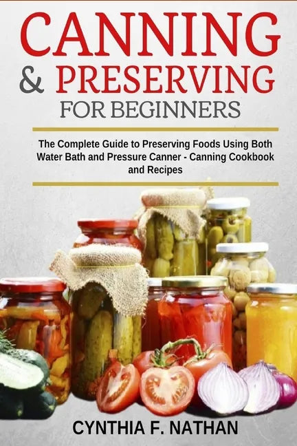 Canning and Preserving for Beginners: The Complete Guide to Preserving foods using both Water Bath and Pressure Canner - Canning cookbook and Recipes. - Paperback