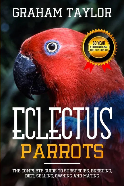 The Eclectus Parrot: The Complete Guide to Subspecies, Breeding, Diet, Selling, Owning and Mating: By Graham Taylor - International #1 60 Y - Paperback