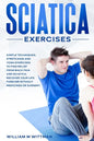 Sciatica Exercises: Simple Techniques, Stretching and Yoga Exercises to Find Relief From Back Pain and Sciatica. Ricover your Life Forever - Paperback