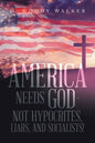 America Needs God - Not Hypocrites, Liars, and Socialists! - Paperback