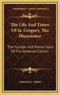The Life and Times of St. Gregory, the Illuminator: The Founder and Patron Saint of the Armenian Church - Hardcover