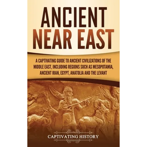 Ancient Near East: A Captivating Guide to Ancient Civilizations of the Middle East, Including Regions Such as Mesopotamia, Ancient Iran, - Hardcover