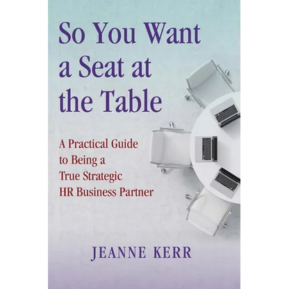 So You Want a Seat at the Table: A Practical Guide to Being a True HR Business Partner - Paperback