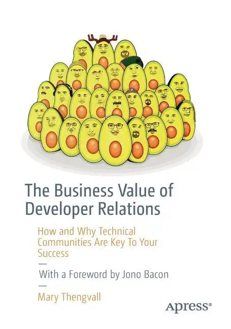 The Business Value of Developer Relations: How and Why Technical Communities Are Key to Your Success - Paperback
