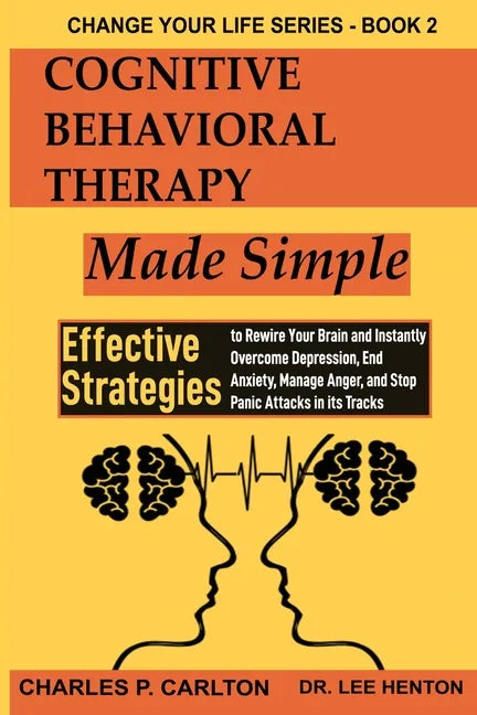 Cognitive Behavioral Therapy Made Simple: Effective Strategies to Rewire Your Brain and Instantly Overcome Depression, End Anxiety, Manage Anger and S - Paperback