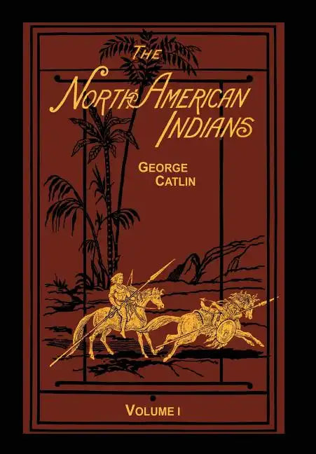 The North American Indians Volume 1 of 2: Being Letters and Notes on Their Manners Customs and Conditions - Hardcover