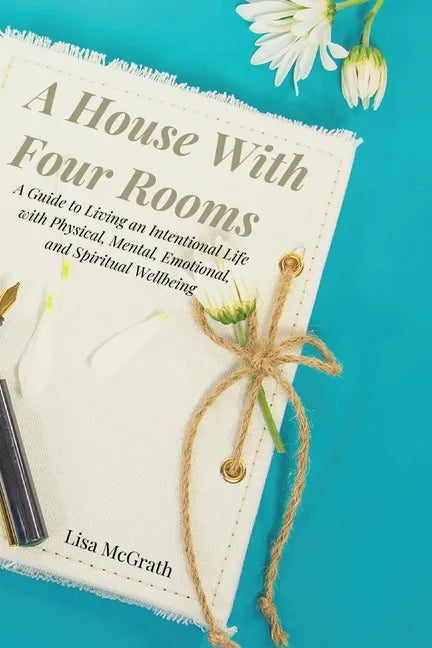 A House With Four Rooms: A Guide to Living an Intentional Life with Physical, Mental, Emotional, and Spiritual Wellbeing - Paperback