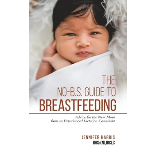 The No-B.S. Guide to Breastfeeding: Advice for the New Mom from an Experienced Lactation Consultant - Paperback