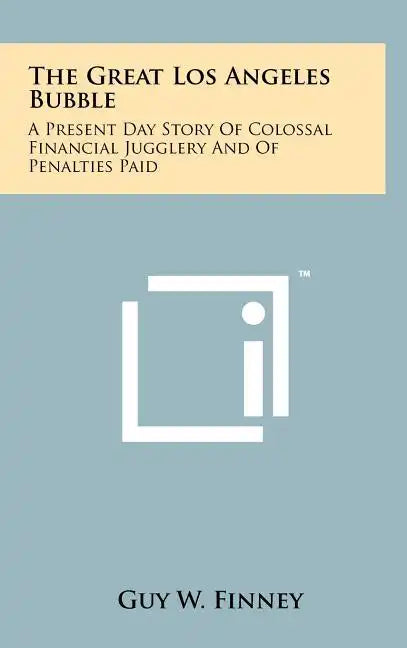 The Great Los Angeles Bubble: A Present Day Story Of Colossal Financial Jugglery And Of Penalties Paid - Hardcover