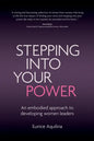 Stepping Into Your Power: An Embodied Approach to Developing Women Leaders - Paperback