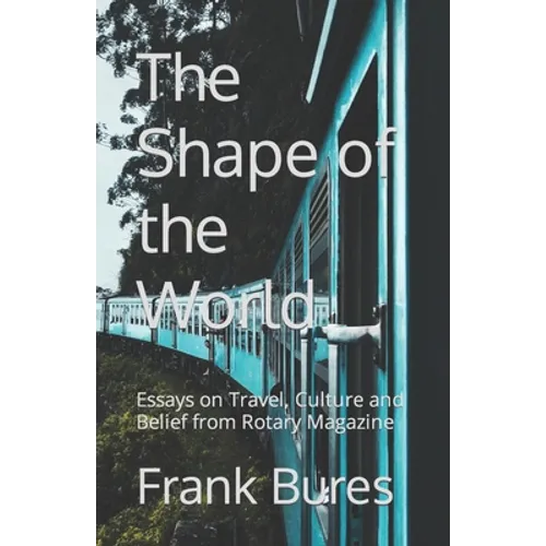 The Shape of the World: Essays on Travel, Culture and Belief from Rotary Magazine - Paperback