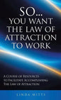 So...You Want the Law of Attraction to Work: A Course of Resources to Facilitate Accomplishing the Law of Attraction - Hardcover