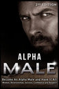 Alpha Male: Become An Alpha Male and Have It All: Women, Relationships, Success, Confidence and Respect! - Paperback
