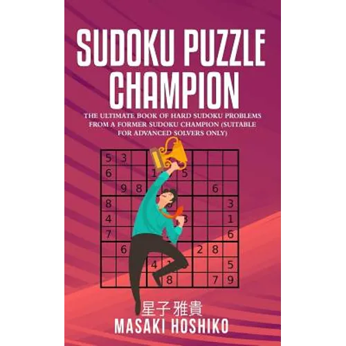 Sudoku Puzzle Champion: The Ultimate Book Of Hard Sudoku Problems From A Former Sudoku Champion (Suitable For Advanced Solvers Only) - Paperback