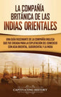 La Compañía Británica de las Indias Orientales: Una guía fascinante de la Compañía Inglesa que fue creada para la explotación del comercio con Asia Or - Hardcover