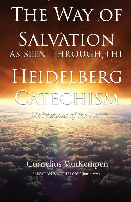 The way of Salvation as seen through the Heidelberg Catechism: Meditations Of The Heart - Paperback
