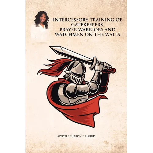 Intercessory Training of Gatekeepers Prayer Warriors, and Watchmen on the Walls - Paperback
